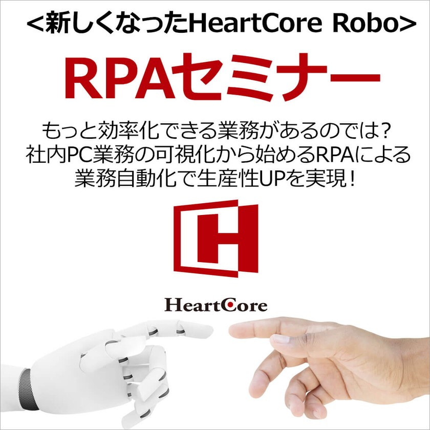 ＜RPAセミナー＞新しくなったHeartCore Robo！もっと効率化できる業務があるのでは？ 社内PC業務の可視化から始めるRPAによる業務自動化で生産性UPを実現！