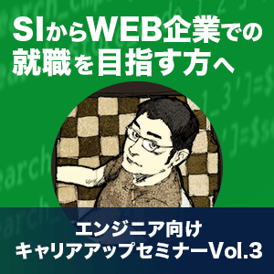 【SIからWEB企業での就職を目指す方へ】エンジニア向けセミナー　Vol.3　