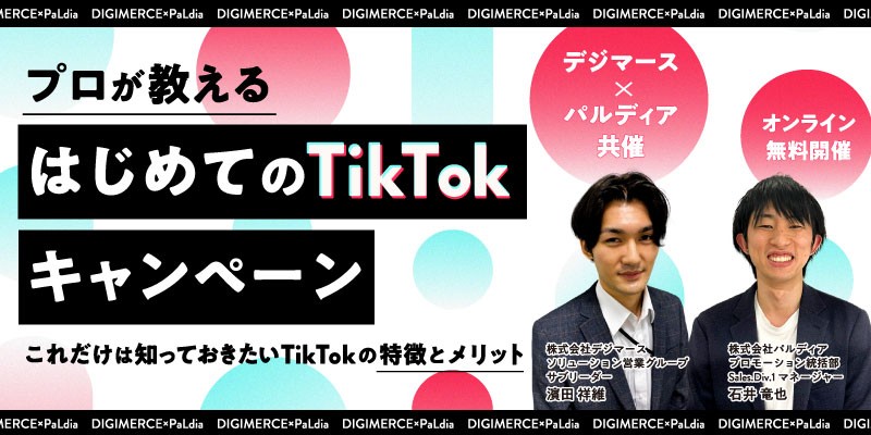 【デジマース×パルディア 共催】 プロが教えるはじめてのTikTokキャンペーン ～これだけは知っておきたいTikTokの特徴とメリット～