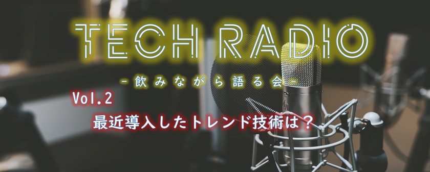 TechRadio~飲みながら語る会~　Vol.2　最近導入したトレンド技術について熱く語る会！