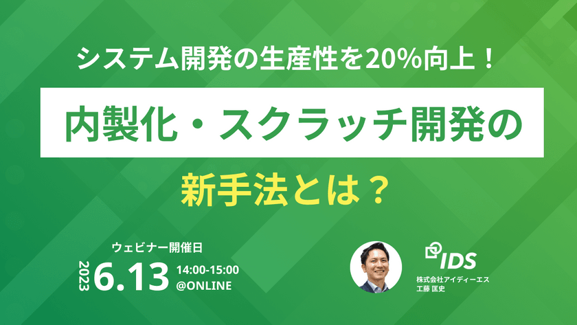 【6月13日開催ウェビナー】システム開発の生産性を20％向上。内製化・スクラッチ開発の新手法！