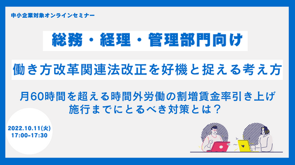 【総務・経理・管理者部門向け】働き方改革関連法改正を好機と捉える考え方 ~月60時間を超える時間外労働の割増賃金引上げ施行までにとるべき対策とは?~