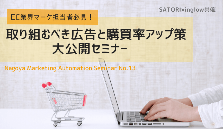 SATORI×inglow共催】EC業界マーケ担当者必見!取り組むべき広告と購買率アップ策大公開セミナー〜Nagoya MA seminar vol.13〜
