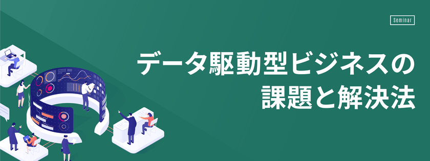 【6月6日(木)開催】データ駆動型ビジネスの課題と解決法