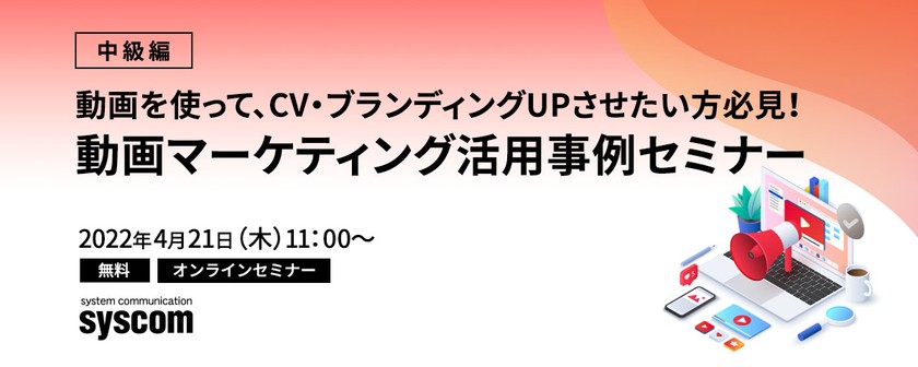 【中級編】動画を使って、CV・ブランディングUPさせたい方必見！動画マーケティング活用事例セミナー