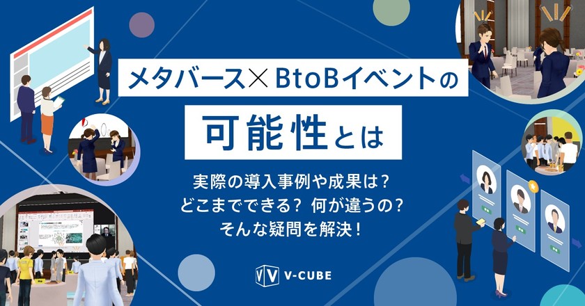 メタバース × BtoB イベントの可能性とは 〜実際の導入事例や成果は？ どこまでできる？ 何が違うの？ そんな疑問を解決！～