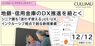 地銀・信用金庫のDX推進を紐とく～シニア層も「迷わず使える」UI/UXと、インクルーシブ視点で創る新規事業～