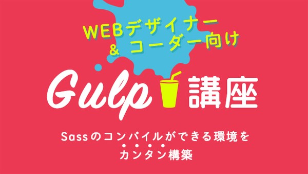 WEBデザイナー&コーダー向けGulp講座 ~Sassのコンパイルができる環境をカンタン構築~
