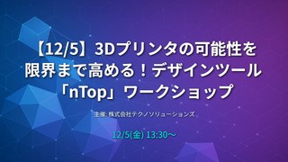 【12/5】3Dプリンタの可能性を限界まで高める！デザインツール「nTop」ワークショップ