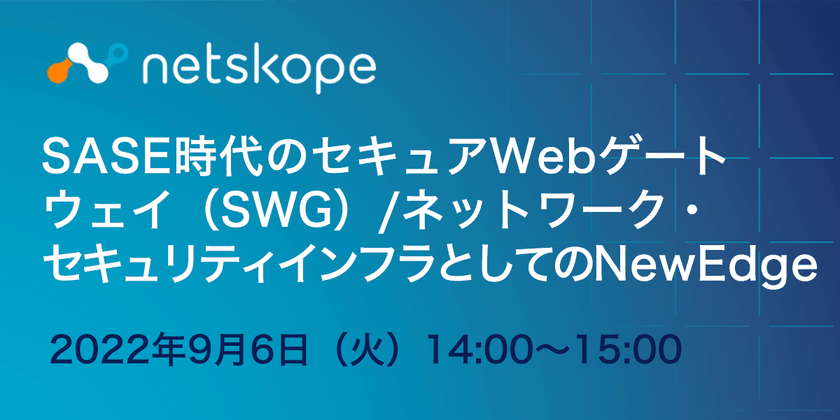 SASE時代のセキュアWebゲートウェイ （SWG）/ネットワーク・セキュリティインフラとしてのNewEdge