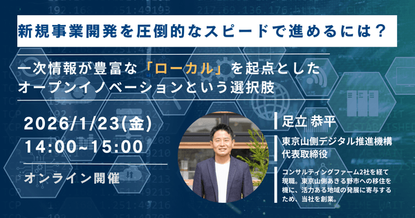 新規事業開発を圧倒的なスピードで進めるには？ ～一次情報が豊富な「ローカル」を起点としたオープンイノベーションという選択肢～