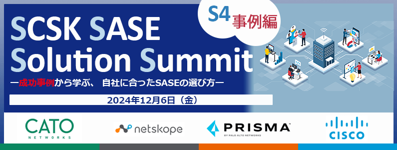【12/6開催！成功事例から学ぶ、自社に合ったSASEの選び方ー【事例セミナー】 SCSK SASE Solution Summit (S4)事例編ー