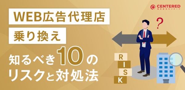 WEB広告代理店乗り換え前に知るべき10のリスクと対処法