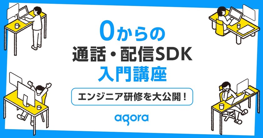 【技術者向けセミナー】0からの通話・配信SDK入門講座 ～エンジニア研修を大公開！～