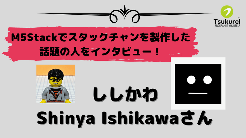 大人気！ｽﾀｯｸﾁｬﾝ開発者インタビュー（M5Stack コンテスト 2021入賞者）