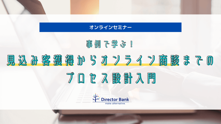【オンラインセミナー】事例で学ぶ 見込み客獲得からオンライン商談までのプロセス設計入門