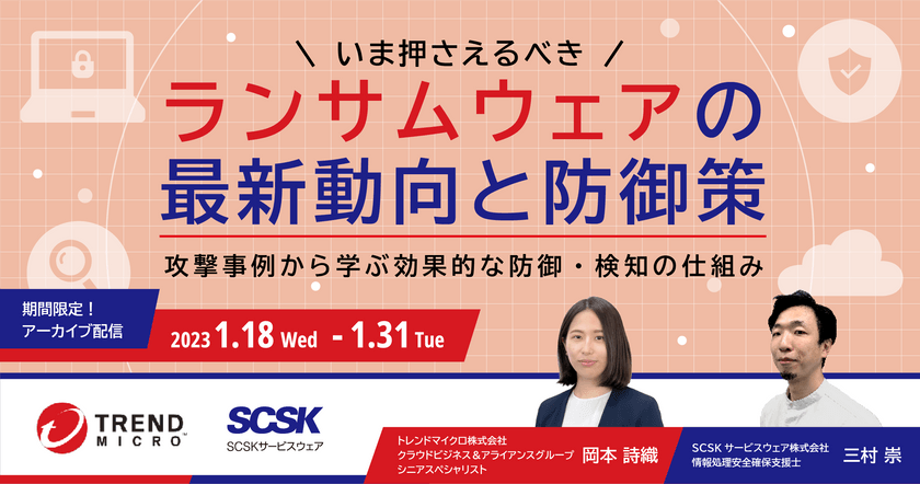 【1/18㈬～1/31㈫アーカイブ配信】いま押さえるべき、ランサムウェアの最新動向と防御策～攻撃事例から学ぶ効果的な防御・検知の仕組み～