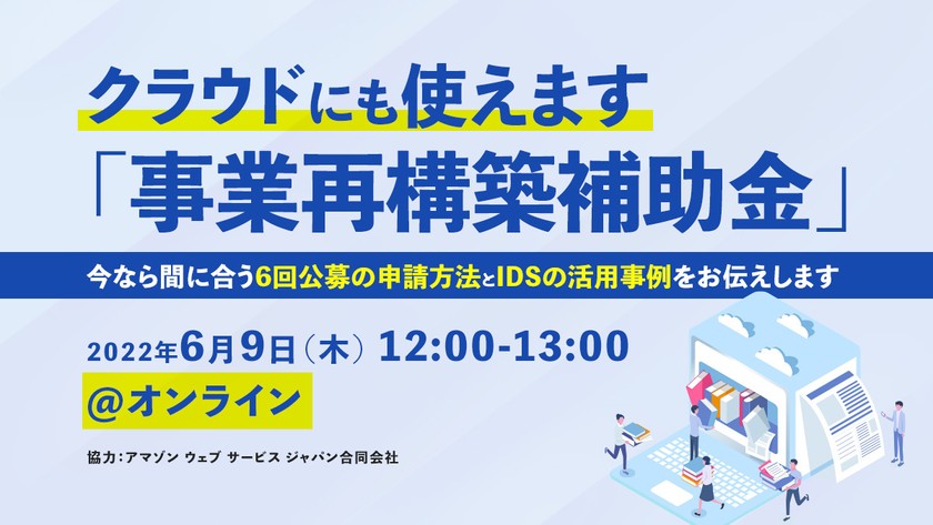 クラウドにも使えます「事業再構築補助金」～今なら間に合う6回公募の申請方法とIDSの活用事例をお伝えします～