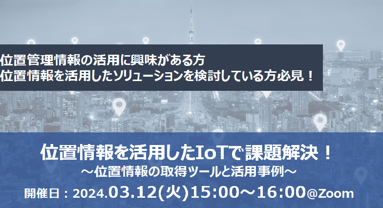 【無料オンライン】位置情報を活用したIoTで課題解決！～位置情報の取得ツールと活用事例～
