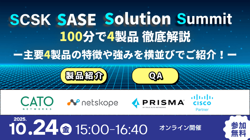 SCSK SASE Solution Summit (S4) 100分で4製品徹底解説 ー主要4製品の特徴や強みを横並びでご紹介！ー