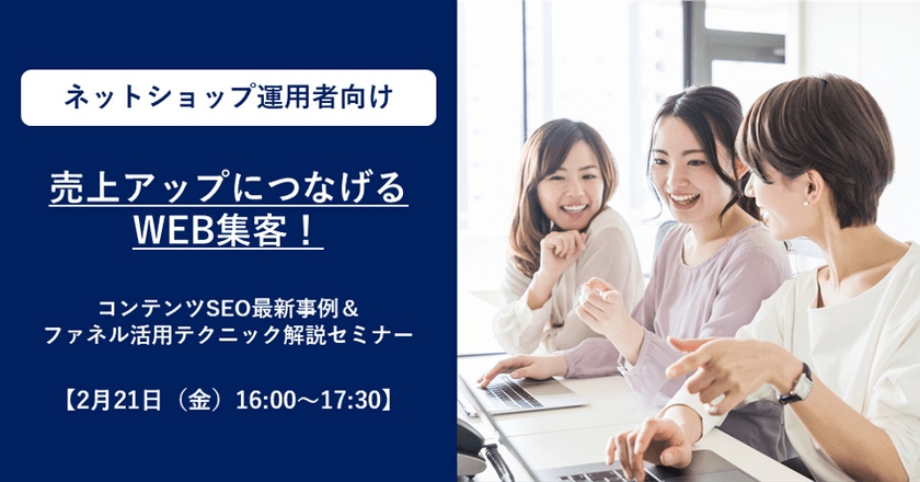 【2月21日(金)16:00～17:30】売上アップにつなげるWEB集客！コンテンツSEO最新事例＆ファネル活用テクニック解説セミナー