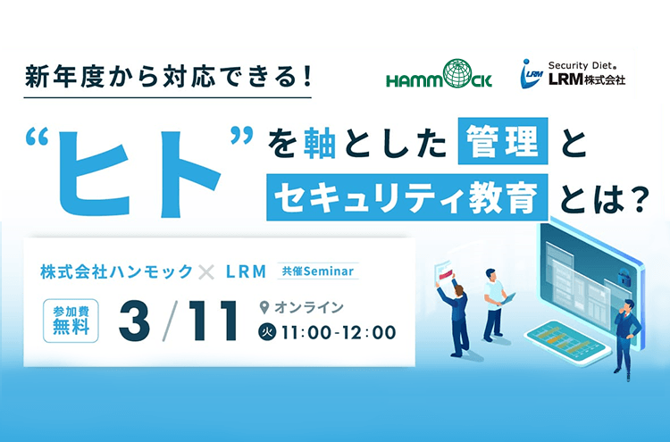 新年度から対応できる！「ヒト」を軸とした管理とセキュリティ教育とは？〜情報漏えいのリスクを最小限にするために今すぐできること〜