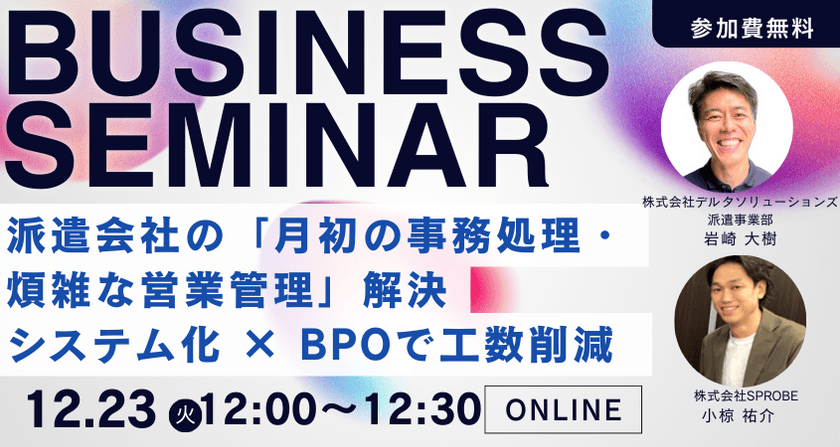 【無料セミナー】派遣会社の「月初の事務処理・煩雑な営業管理」を解決する実践ノウハウ｜システム化 × BPOで工数を大幅削減【12月23日（火）12:00～開催】