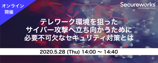 【オンライン開催】テレワーク環境を狙ったサイバー攻撃に立ち向かうために、必要不可欠なセキュリティ対策とは