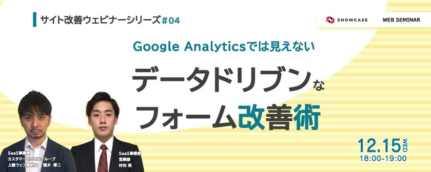 CV率13.7ptアップの事例あり！ Google Analyticsでは見えないデータドリブンなフォーム改善術　＜サイト改善ウェビナーシリーズ #3＞