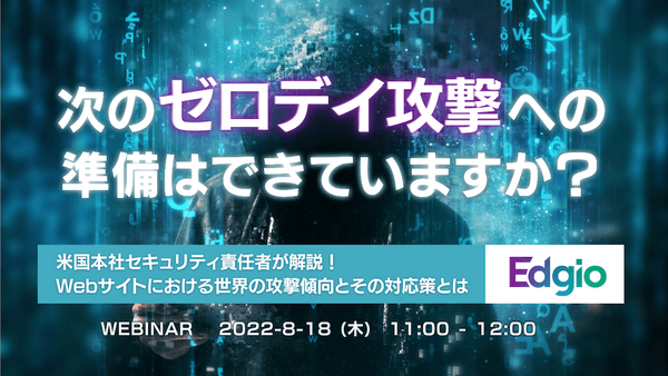 米国本社セキュリティ責任者が解説!Webサイトにおける世界の攻撃傾向と、その対応策とは 【次のゼロデイ攻撃への準備はできていますか?】