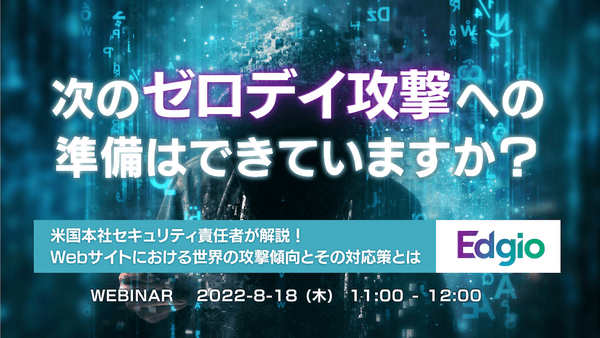 米国本社セキュリティ責任者が解説！Webサイトにおける世界の攻撃傾向と、その対応策とは 【次のゼロデイ攻撃への準備はできていますか？】