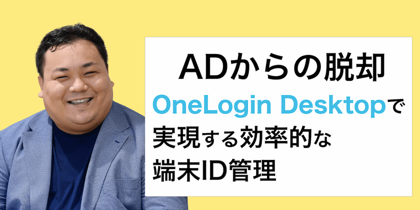 ADからの脱却：OneLoginとOneLogin Desktopで実現する効率的な端末ID管理