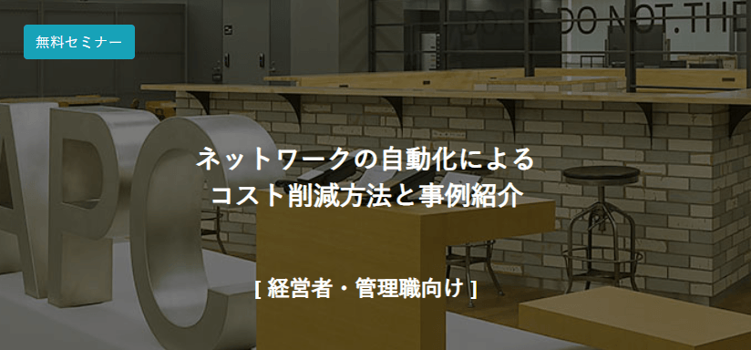 ネットワークの自動化による コスト削減方法と事例紹介　[ 経営者・管理職向け ]