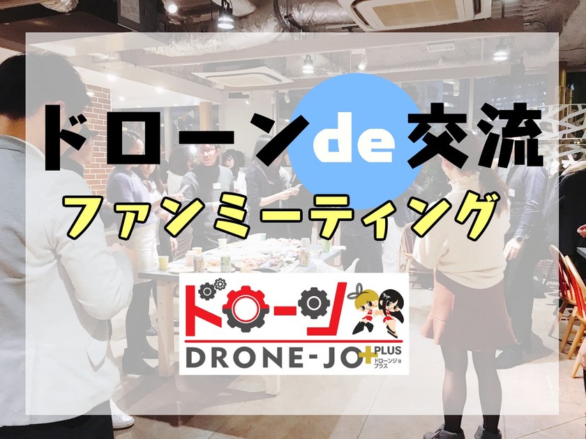 ドローン × ファンミーティング 〜メディアでも話題「ドローンジョプラス」と一緒にドローンを”気軽に”楽しもう〜