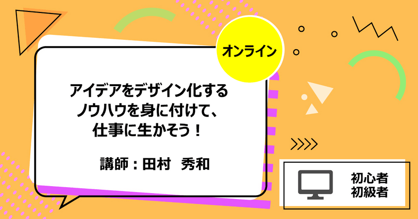 アイデアをデザイン化するノウハウを身に付けて、仕事に生かそう！