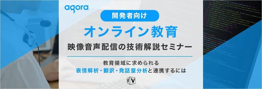 【開発者向け】オンライン教育の映像音声配信の技術解説セミナー ～教育領域に求められる表情解析・翻訳・発話量分析と連携するには〜