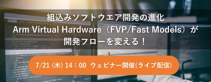 【無料ウェビナー】組込みソフトウエア開発の進化：Arm Virtual Hardware（FVP/Fast Models）が開発フローを変える！