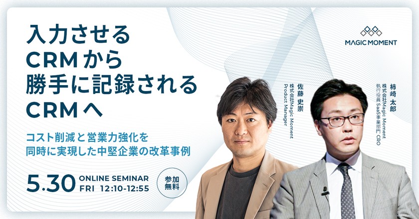 【好評につき再放送】入力させるCRMから、勝手に記録されるCRMへ – コスト削減と営業力強化を同時に実現した中堅企業の改革事例