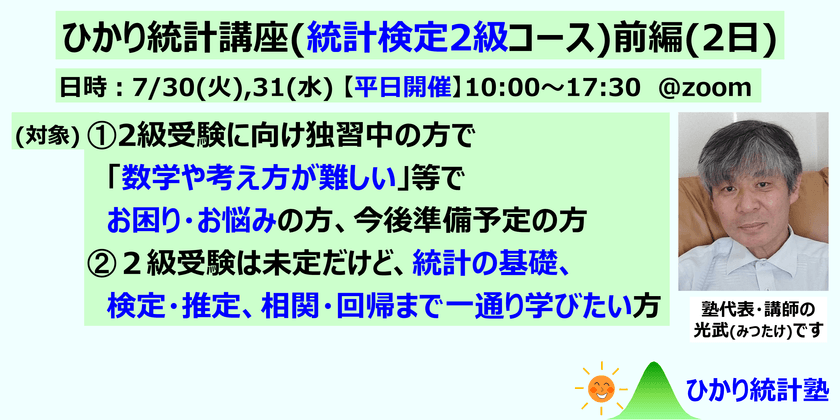 ひかり統計講座(統計検定2級コース)(前編2日)【平日開催】対象：①統計検定２級受験に向け準備中・準備前で、質問して疑問を解消しながら受験準備したい方。②２級受験は未定だけど、統計の基礎、検定・推定、相関・回帰まで一通り学びたい方。①②共にたっぷり質問可です