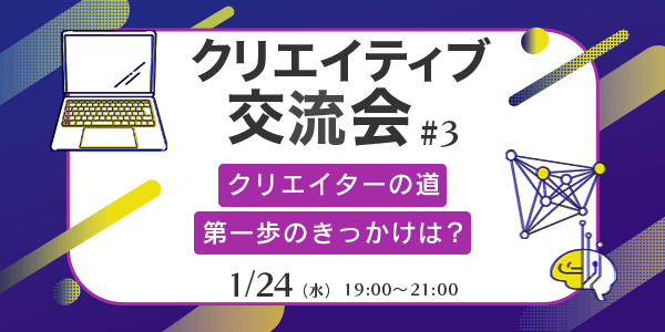 クリエイティブ交流会 #3 〜クリエイターの道 第一歩のきっかけは？〜
