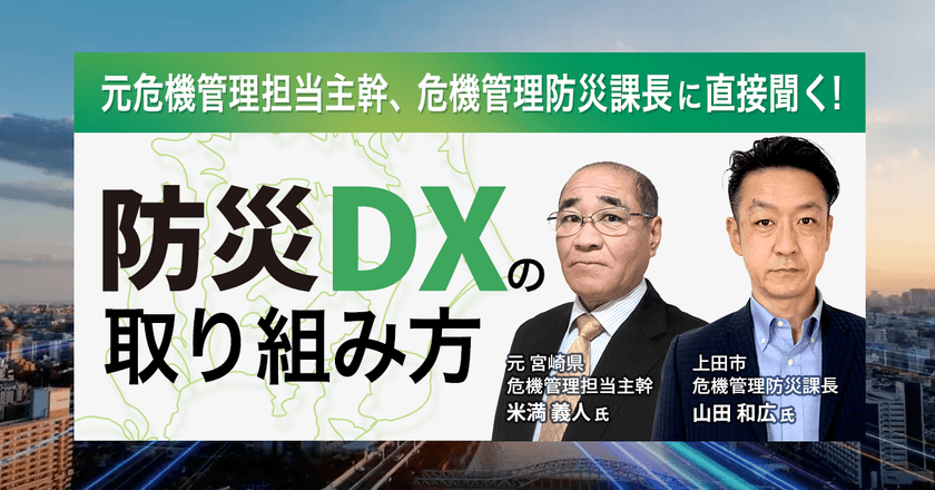 【WEBセミナー】元危機管理担当主幹、危機管理防災課長に直接聞く！ 防災DXの取り組み方 ～実際の自治体の現場経験から詳しく解説～