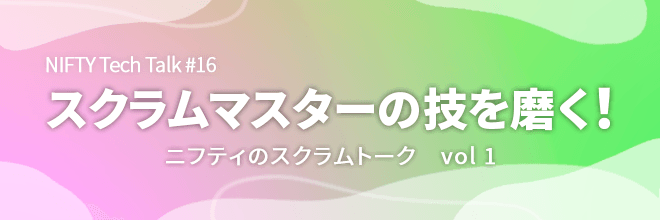 スクラムマスターの技を磨く！ ニフティのスクラムトーク vol 1