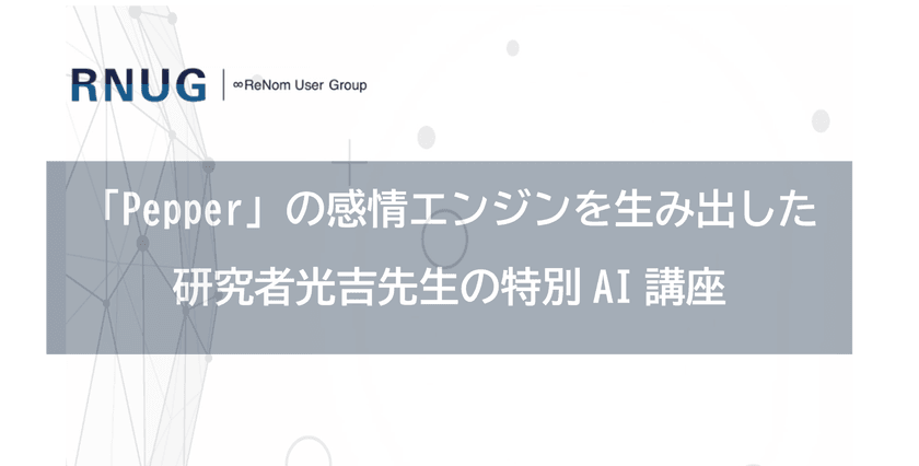 【AIに関心がある方歓迎】「Pepper」の感情エンジンを生み出した研究者光吉先生の特別AI講座