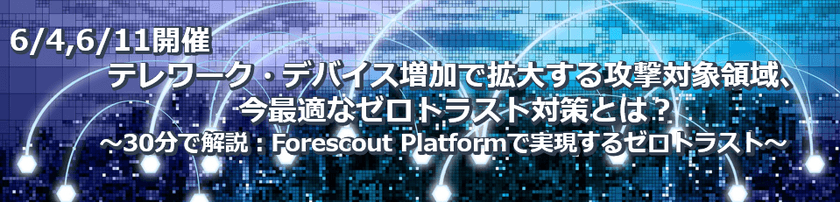 【6月11日（木）Webセミナー】テレワーク・デバイス増加で拡大する攻撃対象領域、今最適なゼロトラスト対策とは？