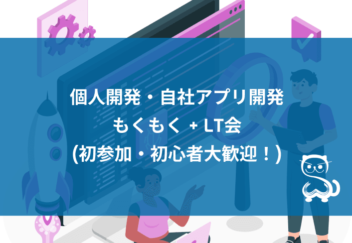 [秋葉原] 個人開発・自社アプリ開発 もくもく+LT会 (初参加・初心者大歓迎！)