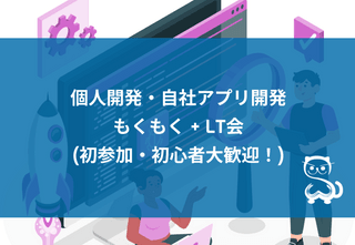 [秋葉原] 個人開発・自社アプリ開発 もくもく + LT会 (初参加・初心者大歓迎！)