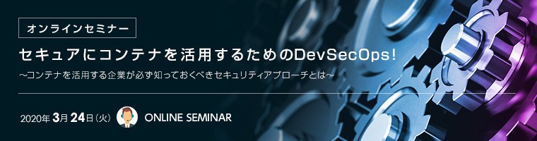 【オンラインセミナー】セキュアにコンテナを活用するためのDevSecOps！～コンテナを活用する企業が必ず知っておくべきセキュリティアプローチとは～