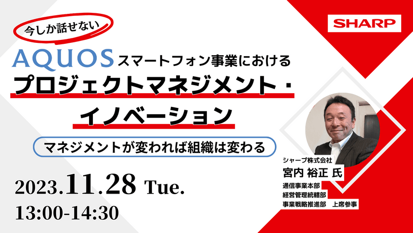 【今しか話せない】AQUOSスマートフォン事業におけるプロジェクトマネジメント・イノベーション～マネジメントが変われば組織は変わる～