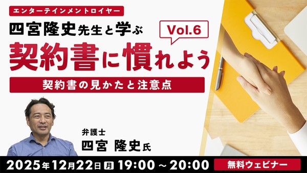 契約書に慣れよう！ エンターテインメントロイヤー四宮隆史先生と学ぶ ～契約書の見かたと注意点～Vol.6