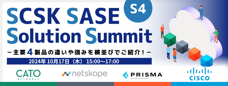 【10/17開催！今注目のSASEソリューションを徹底比較！】SCSK SASE Solution Summit (S4)ー主要4製品の違いや強みを横並びでご紹介